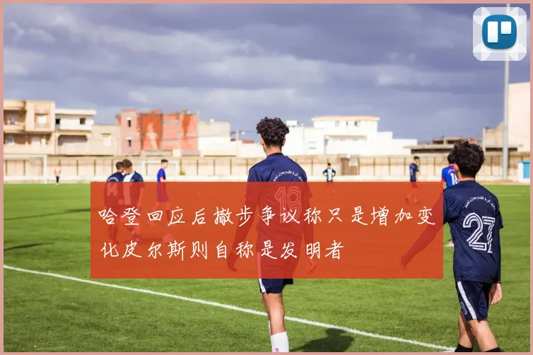 哈登回应后撤步争议称只是增加变化皮尔斯则自称是发明者