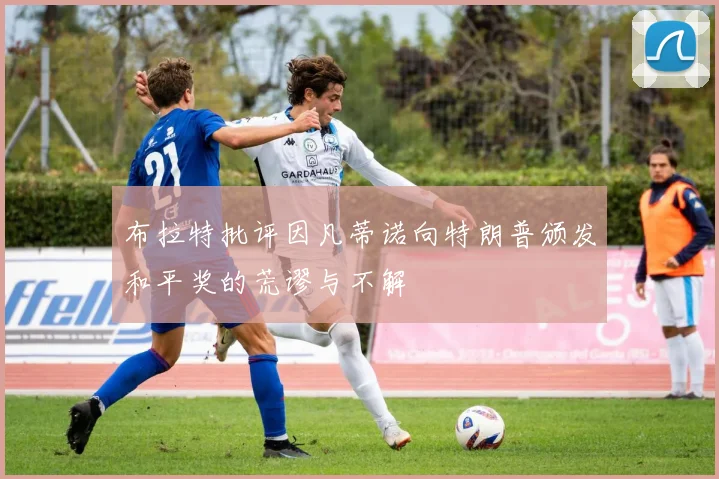 布拉特批评因凡蒂诺向特朗普颁发和平奖的荒谬与不解