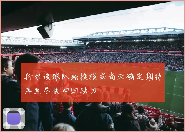 科尔谈球队轮换模式尚未确定期待库里尽快回归助力