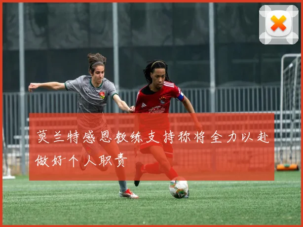 莫兰特感恩教练支持称将全力以赴做好个人职责