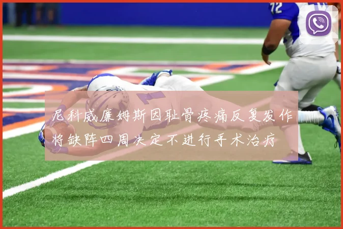尼科威廉姆斯因耻骨疼痛反复发作将缺阵四周决定不进行手术治疗