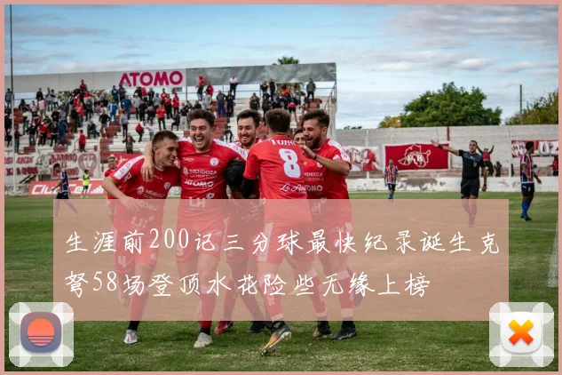 生涯前200记三分球最快纪录诞生克弩58场登顶水花险些无缘上榜