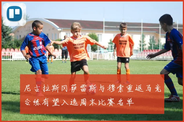 尼古拉斯冈萨雷斯与穆索重返马竞合练有望入选周末比赛名单