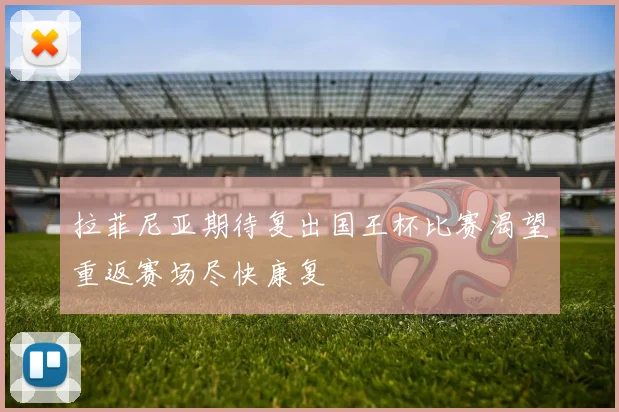 拉菲尼亚期待复出国王杯比赛渴望重返赛场尽快康复