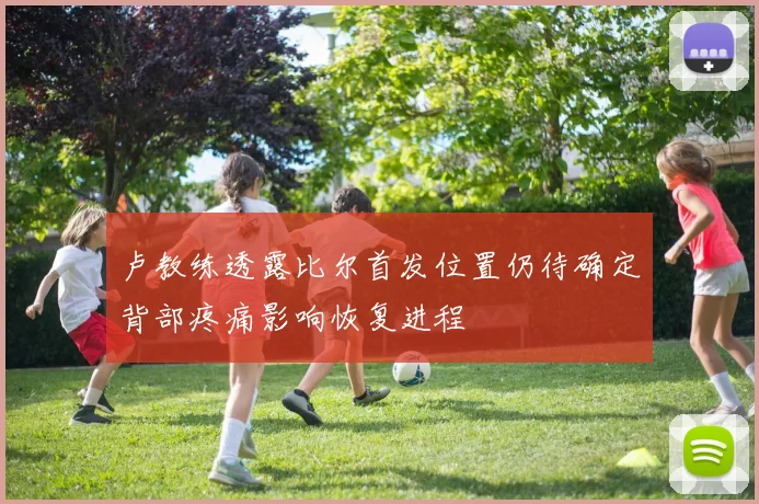 卢教练透露比尔首发位置仍待确定背部疼痛影响恢复进程