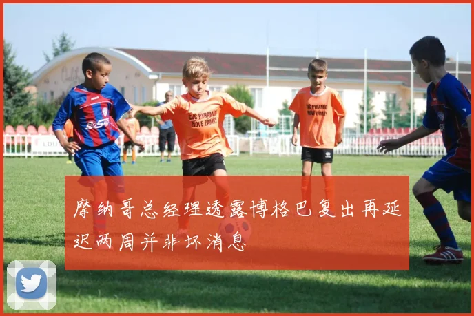 摩纳哥总经理透露博格巴复出再延迟两周并非坏消息