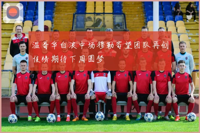 温哥华白浪中场穆勒寄望团队再创佳绩期待下周圆梦