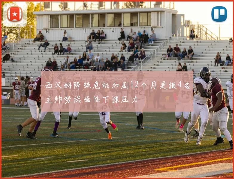 西汉姆降级危机加剧12个月更换4名主帅努诺面临下课压力